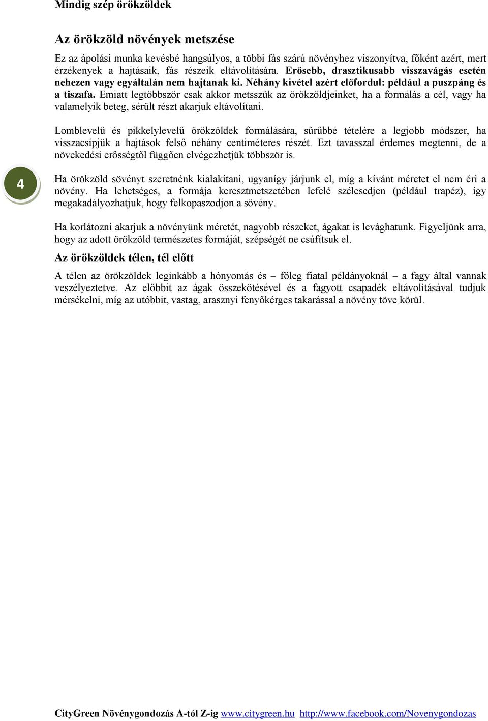 Emiatt legtöbbször csak akkor metsszük az örökzöldjeinket, ha a formálás a cél, vagy ha valamelyik beteg, sérült részt akarjuk eltávolítani.