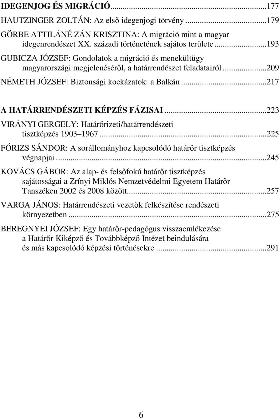 ..217 A HATÁRRENDÉSZETI KÉPZÉS FÁZISAI...223 VIRÁNYI GERGELY: Határőrizeti/határrendészeti tisztképzés 1903 1967...225 FÓRIZS SÁNDOR: A sorállományhoz kapcsolódó határőr tisztképzés végnapjai.