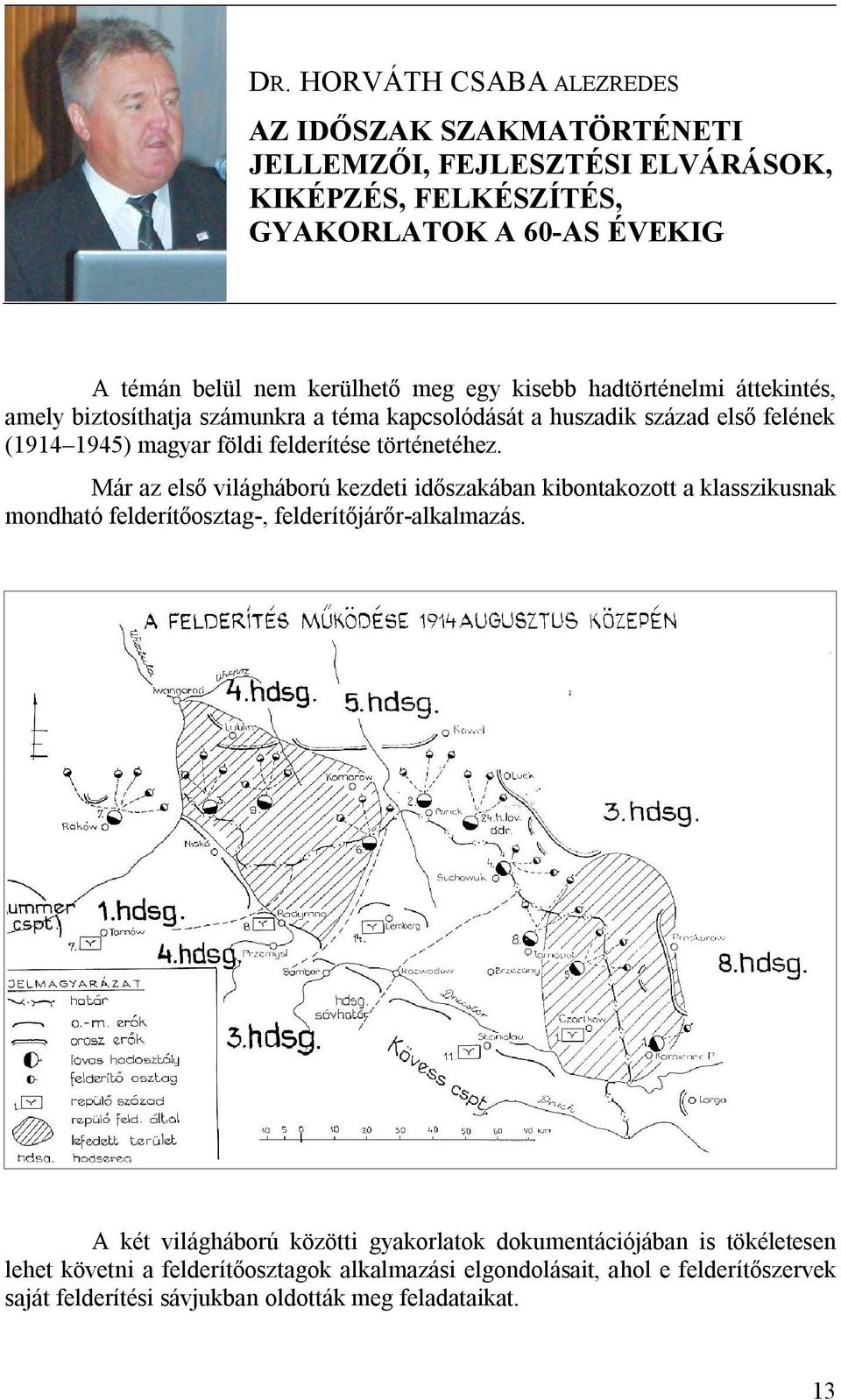 Már az első világháború kezdeti időszakában kibontakozott a klasszikusnak mondható felderítőosztag-, felderítőjárőr-alkalmazás.