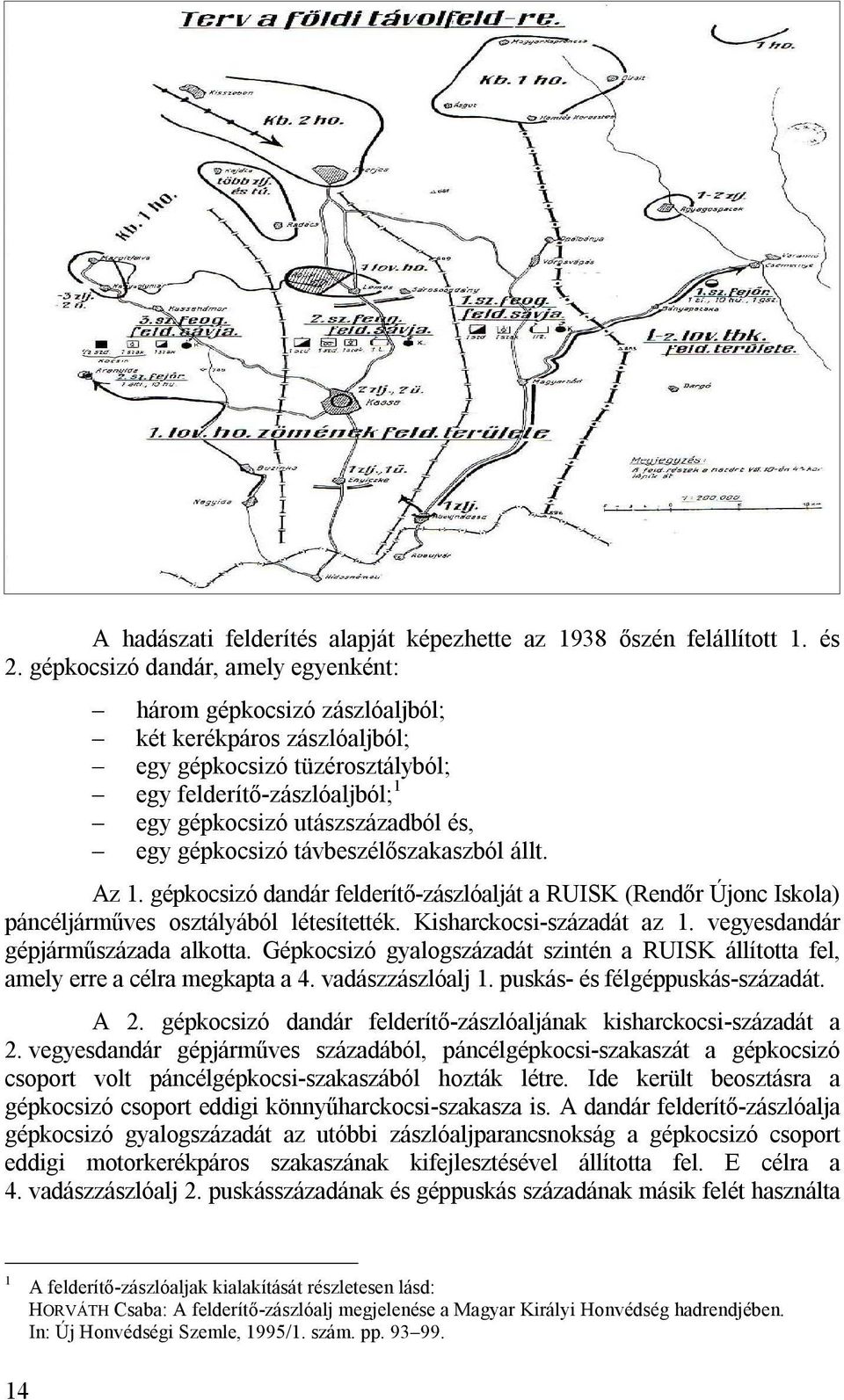 gépkocsizó távbeszélőszakaszból állt. Az 1. gépkocsizó dandár felderítő-zászlóalját a RUISK (Rendőr Újonc Iskola) páncéljárműves osztályából létesítették. Kisharckocsi-századát az 1.