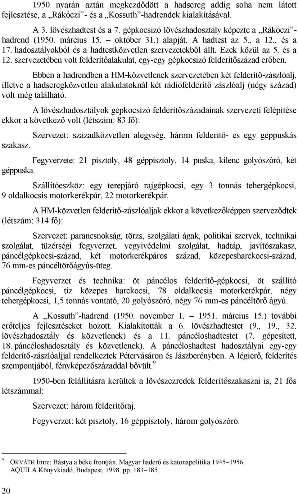 Ezek közül az 5. és a 12. szervezetében volt felderítőalakulat, egy-egy gépkocsizó felderítőszázad erőben.