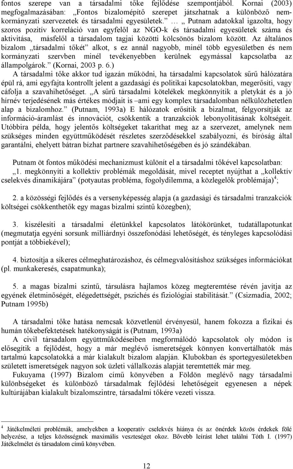 Putnam adatokkal igazolta, hogy szoros pozitív korreláció van egyfelől az NGO-k és társadalmi egyesületek száma és aktivitása, másfelől a társadalom tagjai közötti kölcsönös bizalom között.