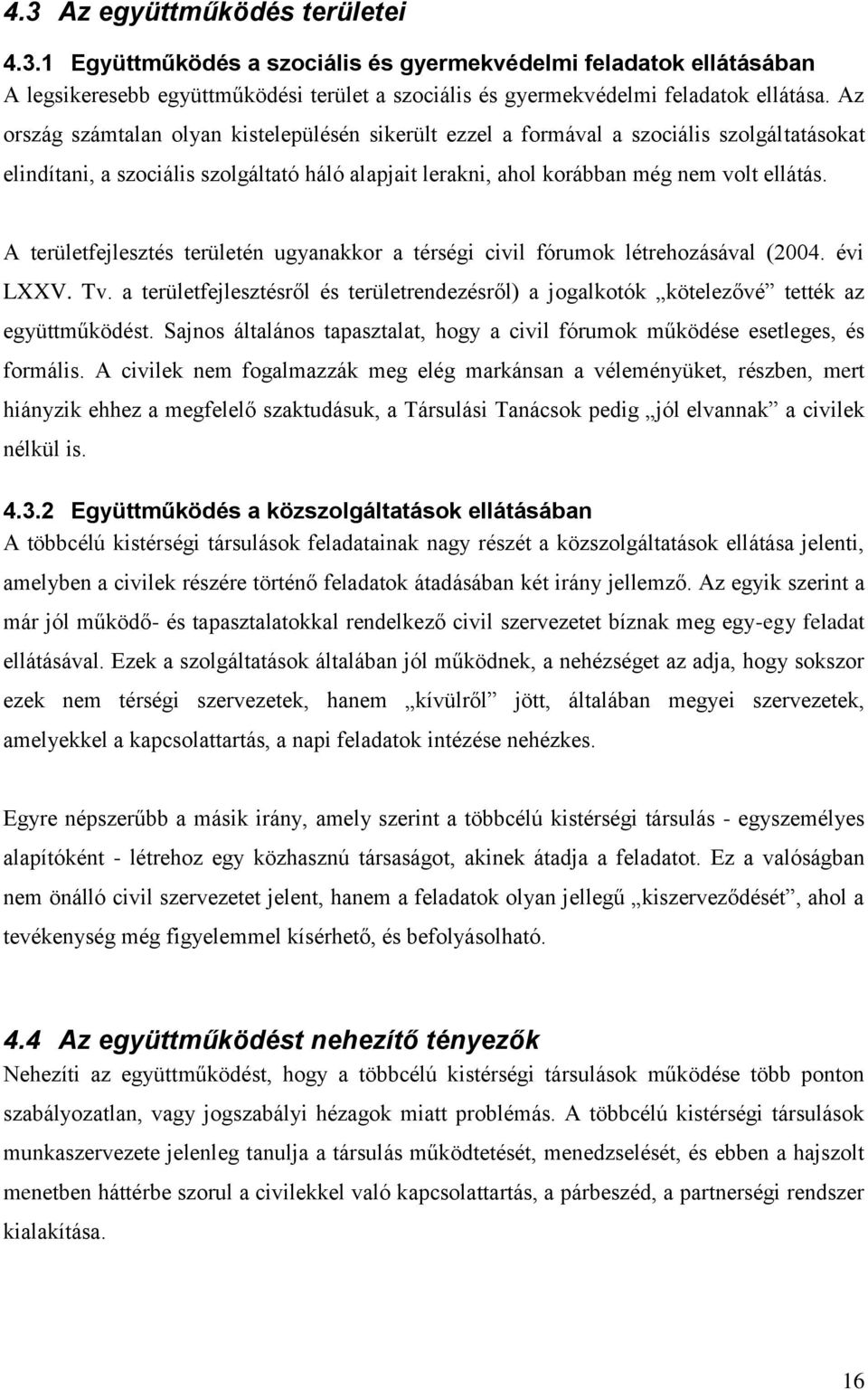 A területfejlesztés területén ugyanakkor a térségi civil fórumok létrehozásával (2004. évi LXXV. Tv. a területfejlesztésről és területrendezésről) a jogalkotók kötelezővé tették az együttműködést.