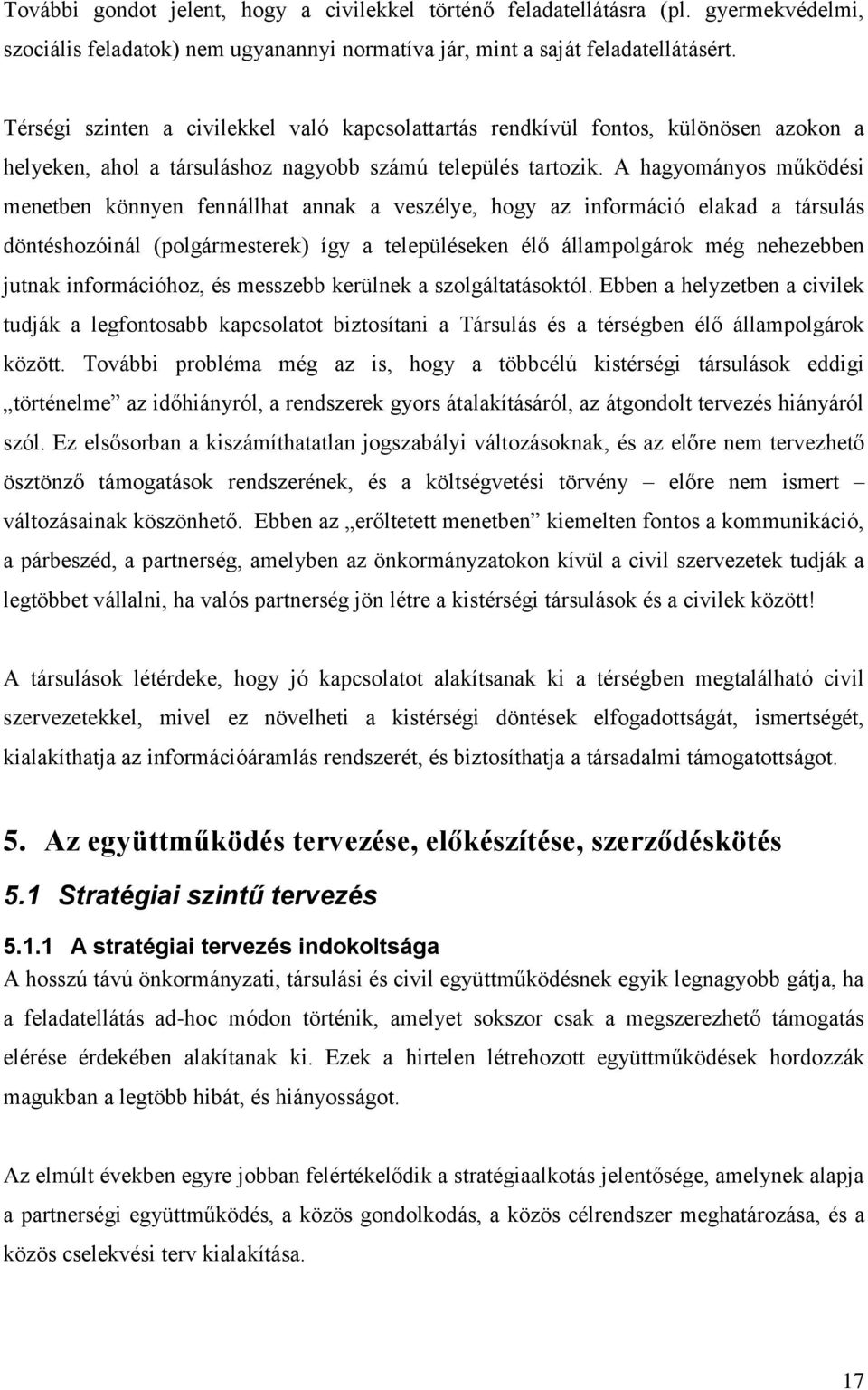 A hagyományos működési menetben könnyen fennállhat annak a veszélye, hogy az információ elakad a társulás döntéshozóinál (polgármesterek) így a településeken élő állampolgárok még nehezebben jutnak