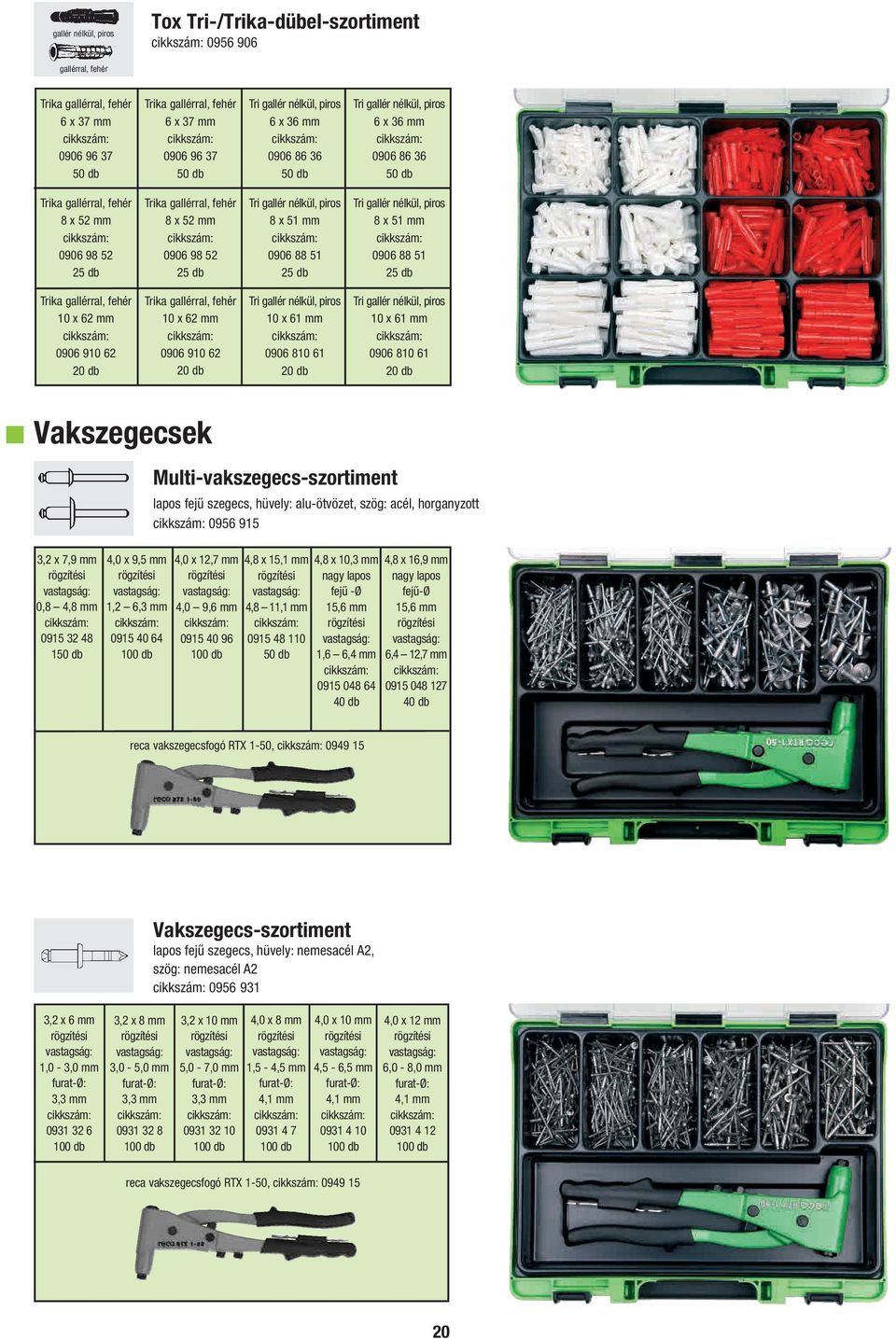 gallér nélkül, piros 8 x 51 mm 0906 88 51 Trika gallérral, fehér 10 x 62 mm 0906 910 62 Trika gallérral, fehér 10 x 62 mm 0906 910 62 Tri gallér nélkül, piros 10 x 61 mm 0906 810 61 Tri gallér