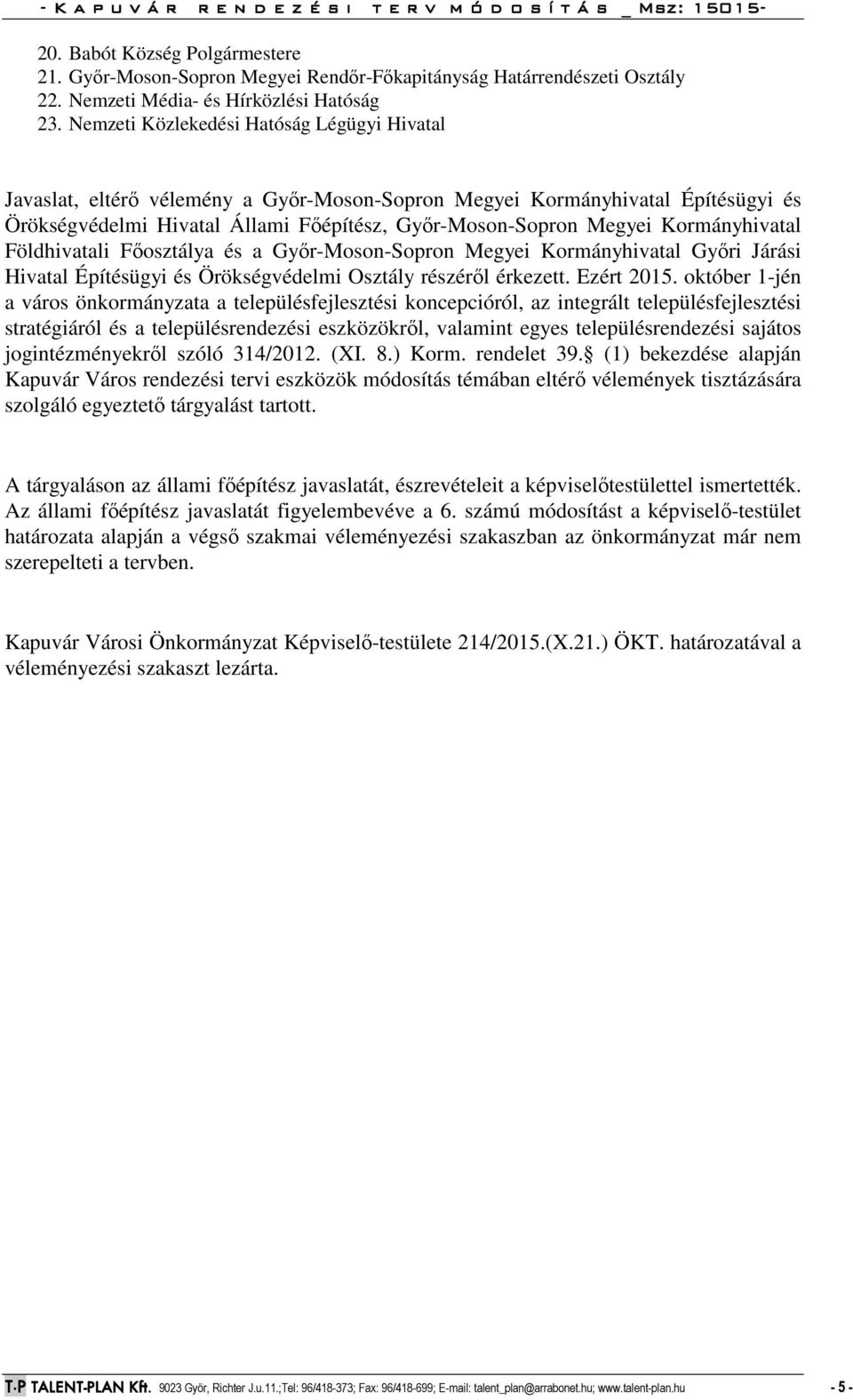 Kormányhivatal Földhivatali Főosztálya és a Győr-Moson-Sopron Megyei Kormányhivatal Győri Járási Hivatal Építésügyi és Örökségvédelmi Osztály részéről érkezett. Ezért 2015.