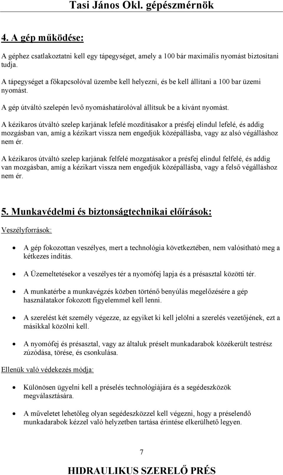 A kézikaros útváltó szelep karjának lefelé mozdításakor a présfej elindul lefelé, és addig mozgásban van, amíg a kézikart vissza nem engedjük középállásba, vagy az alsó végálláshoz nem ér.