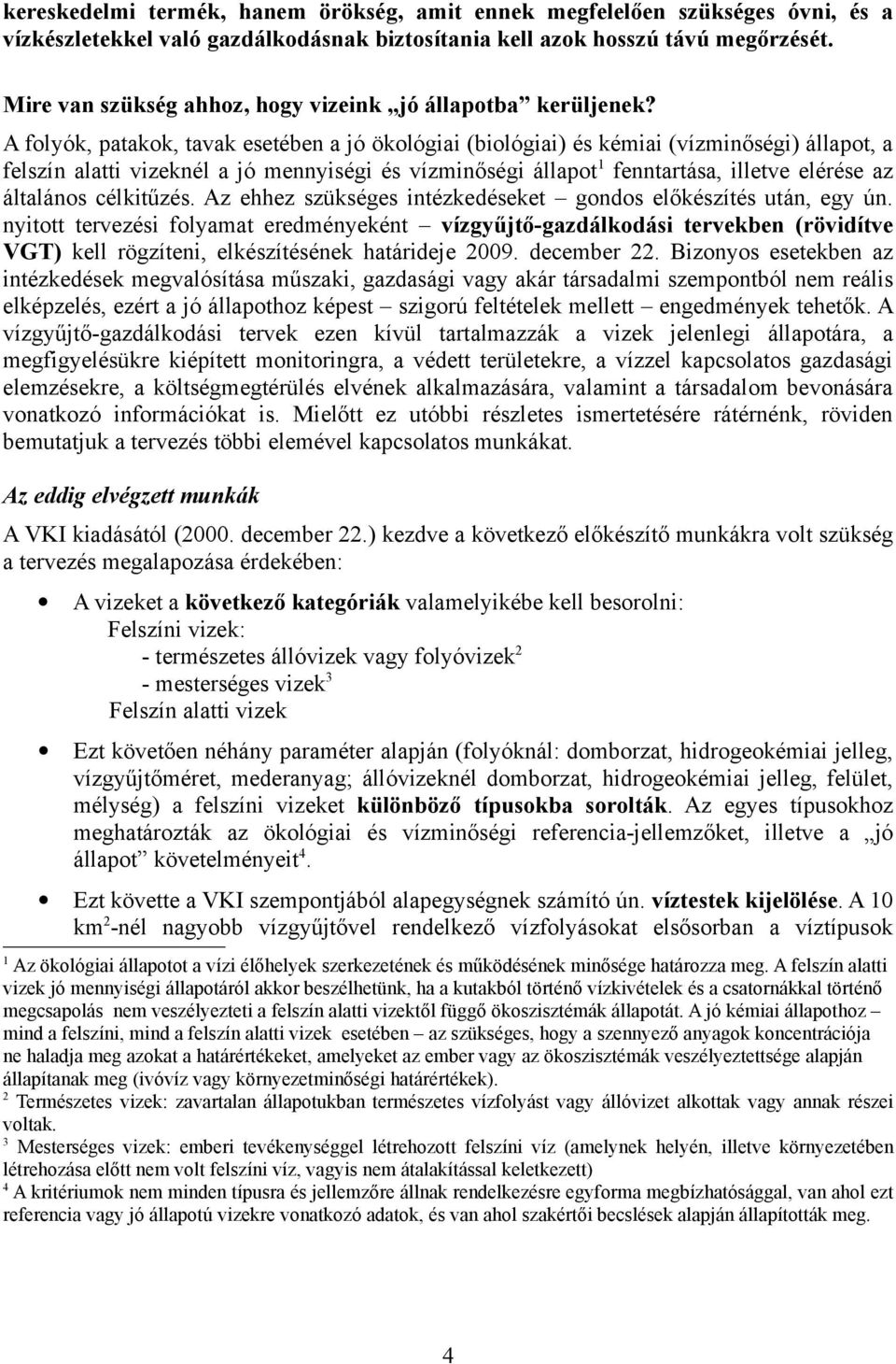 A folyók, patakok, tavak esetében a jó ökológiai (biológiai) és kémiai (vízminőségi) állapot, a felszín alatti vizeknél a jó mennyiségi és vízminőségi állapot 1 fenntartása, illetve elérése az