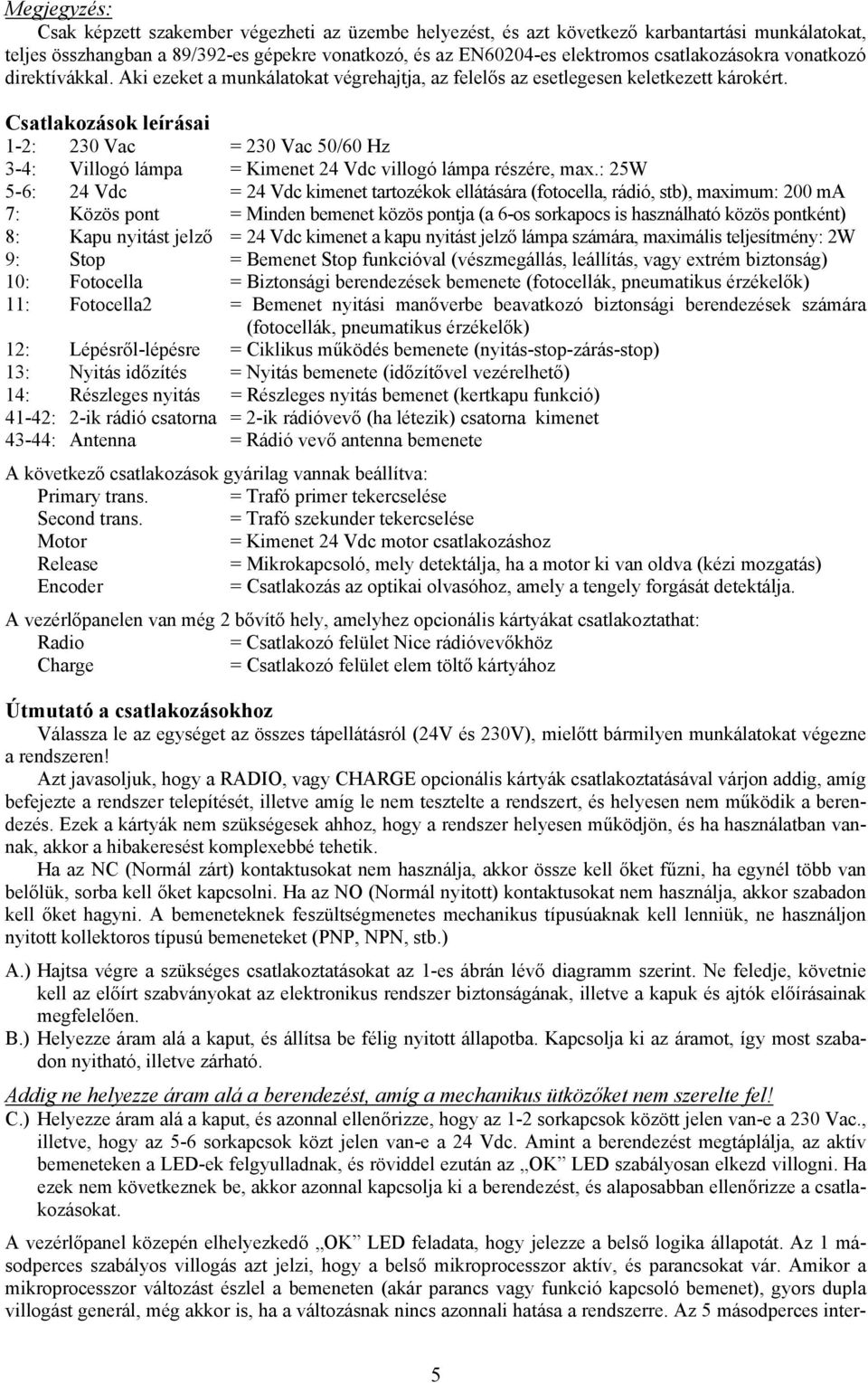 Csatlakozások leírásai 1-2: 230 Vac = 230 Vac 50/60 Hz 3-4: Villogó lámpa = Kimenet 24 Vdc villogó lámpa részére, max.