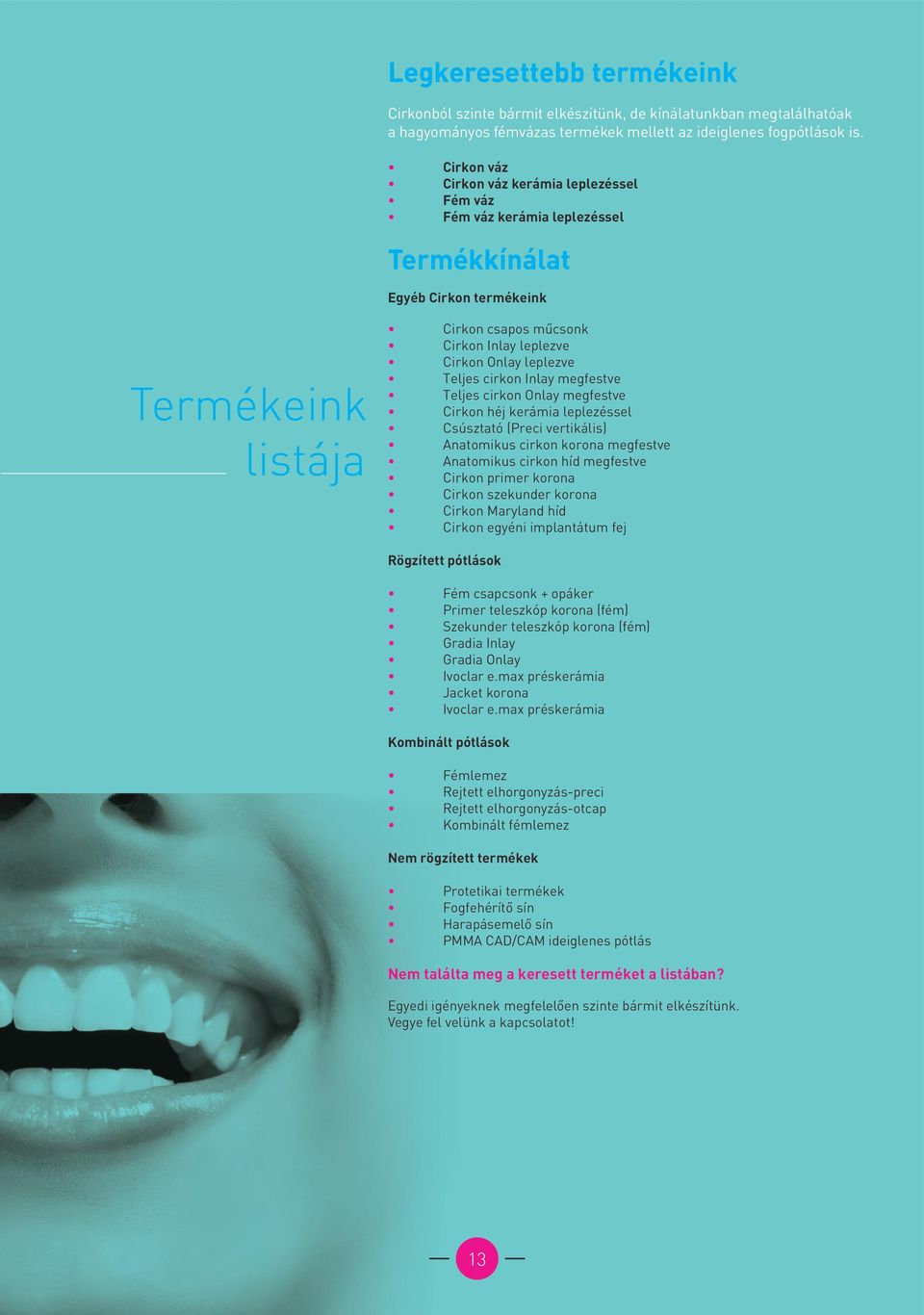 leplezve Teljes cirkon Inlay megfestve Teljes cirkon Onlay megfestve Cirkon héj kerámia leplezéssel Csúsztató (Preci vertikális) Anatomikus cirkon korona megfestve Anatomikus cirkon híd megfestve