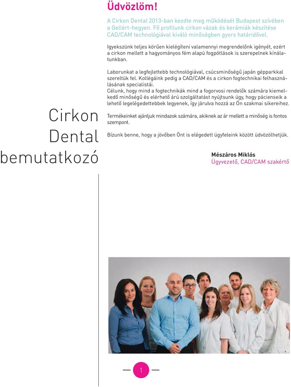 Cirkon Dental bemutatkozó Laborunkat a legfejlettebb technológiával, csúcsminőségű japán gépparkkal szereltük fel. Kollégáink pedig a CAD/CAM és a cirkon fogtechnikai felhasználásának specialistái.