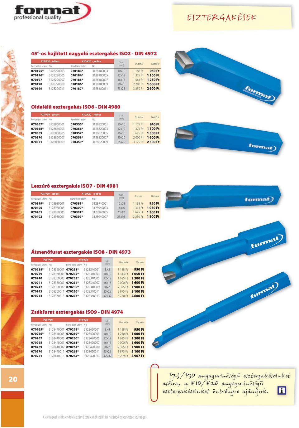 3 250 Ft 2 600 Ft Oldalélű esztergakés ISO6 - DIN 4980 P25/P30 - jobbos K10/K20 - jobbos Szár 070367* 3128860001 070355* 3128820001 10x10 1 175 Ft 940 Ft 070368* 3128860003 070356* 3128820003 12x12 1