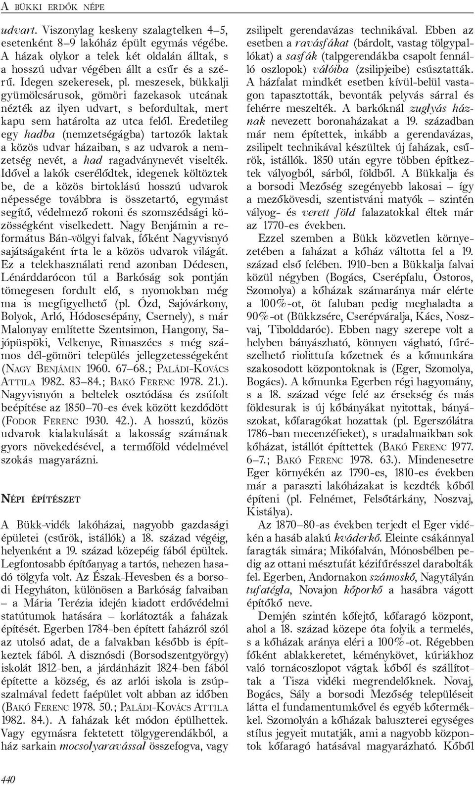 Eredetileg egy hadba (nemzetségágba) tartozók laktak a közös udvar házaiban, s az udvarok a nemzetség nevét, a had ragadványnevét viselték.