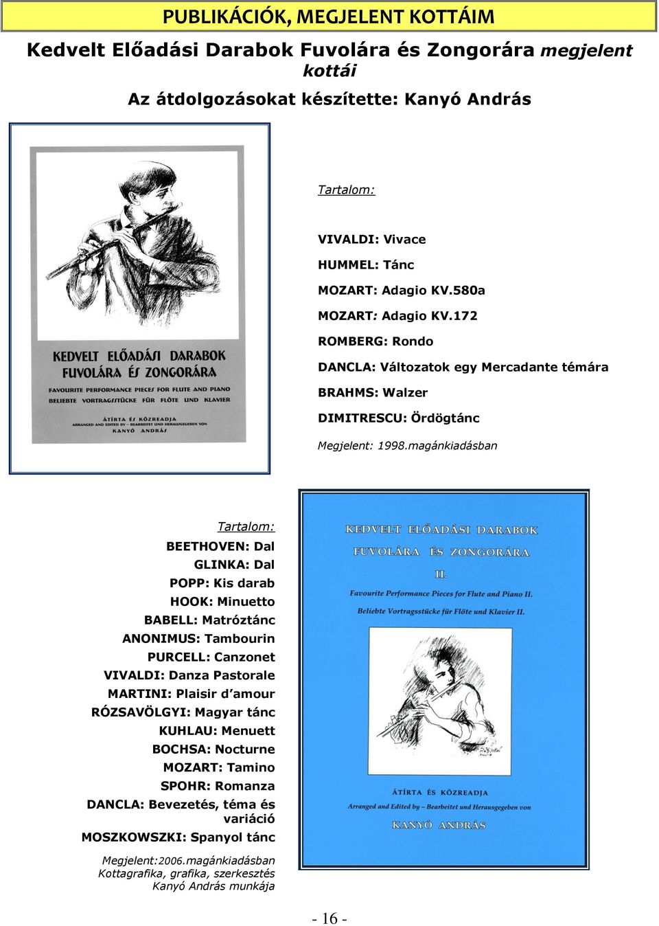 magánkiadásban Tartalom: BEETHOVEN: Dal GLINKA: Dal POPP: Kis darab HOOK: Minuetto BABELL: Matróztánc ANONIMUS: Tambourin PURCELL: Canzonet VIVALDI: Danza Pastorale MARTINI: Plaisir d amour