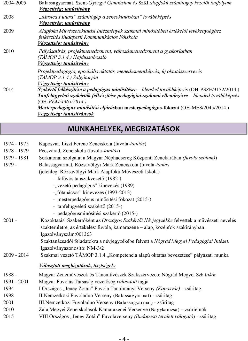 minősítében értékelői tevékenységhez felkészítés Budapesti Kommunikációs Főiskola Végzettség: tanúsítvány 2010 Pályázatírás, projektmenedzsment, változásmenedzsment a gyakorlatban (TÁMOP 3.1.4.