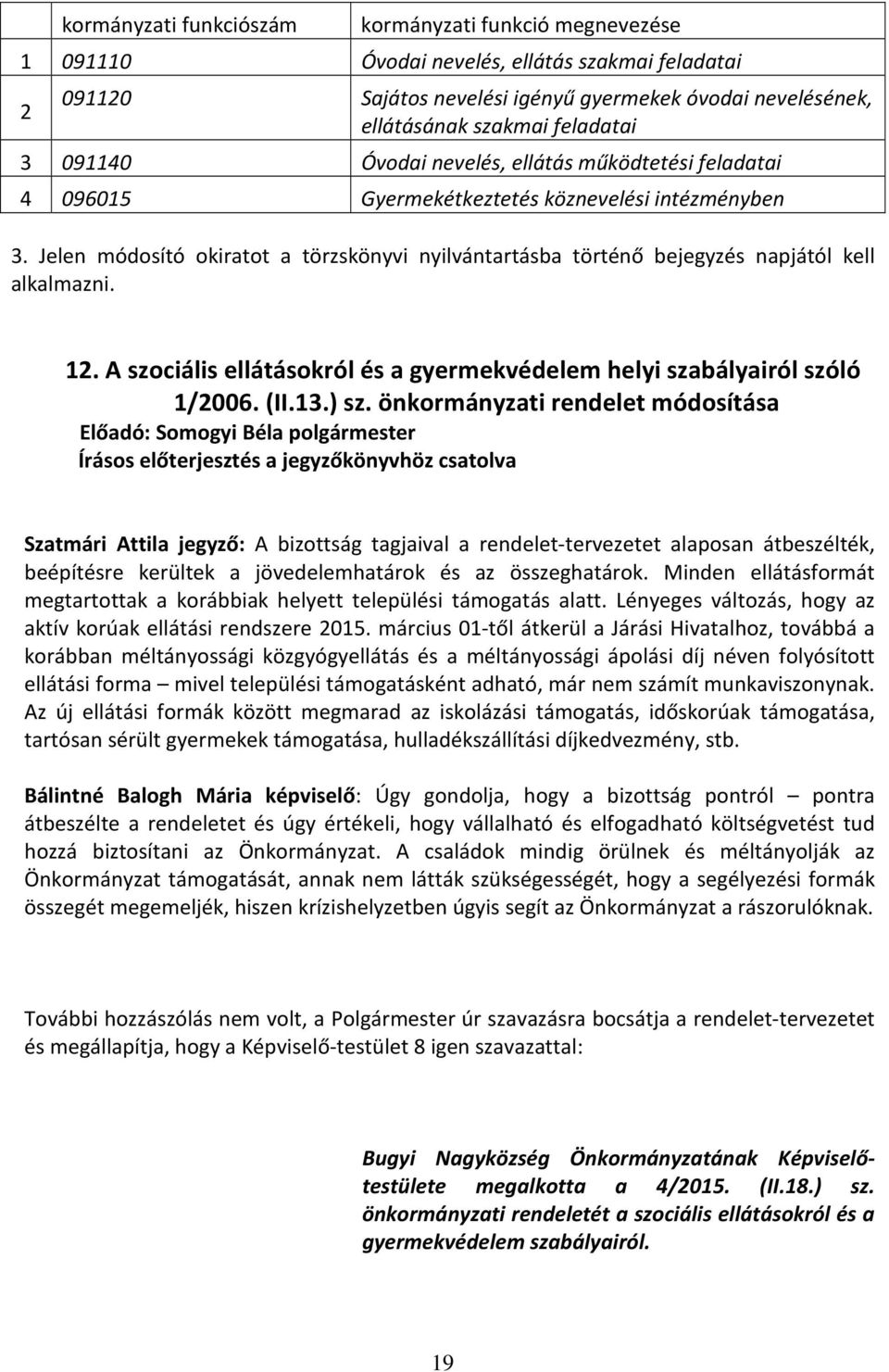 Jelen módosító okiratot a törzskönyvi nyilvántartásba történő bejegyzés napjától kell alkalmazni. 12. A szociális ellátásokról és a gyermekvédelem helyi szabályairól szóló 1/2006. (II.13.) sz.