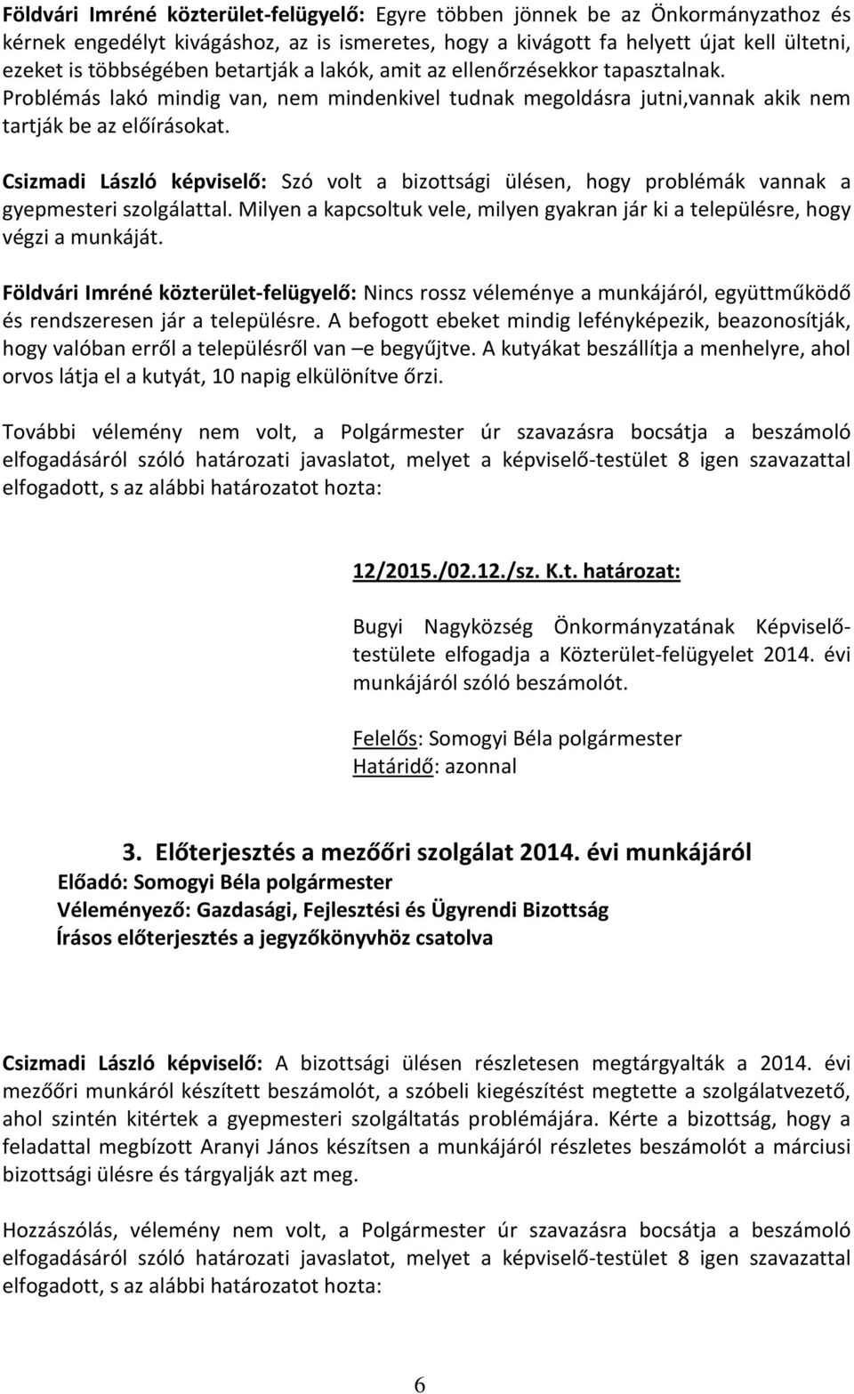 Csizmadi László képviselő: Szó volt a bizottsági ülésen, hogy problémák vannak a gyepmesteri szolgálattal. Milyen a kapcsoltuk vele, milyen gyakran jár ki a településre, hogy végzi a munkáját.