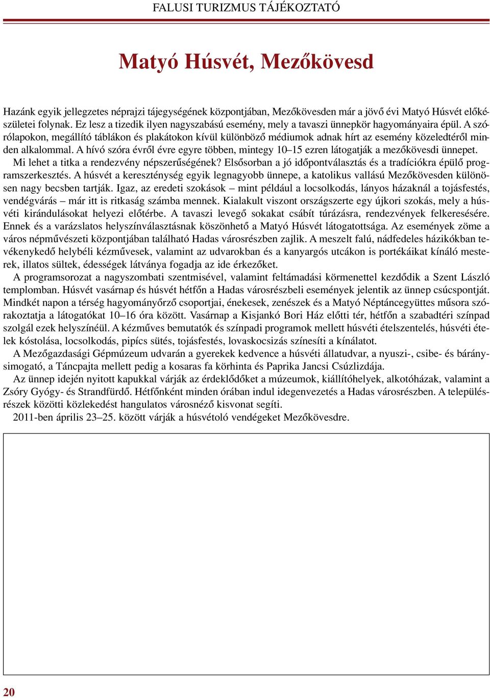 A szórólapokon, megállító táblákon és plakátokon kívül különbözô médiumok adnak hírt az esemény közeledtérôl minden alkalommal.