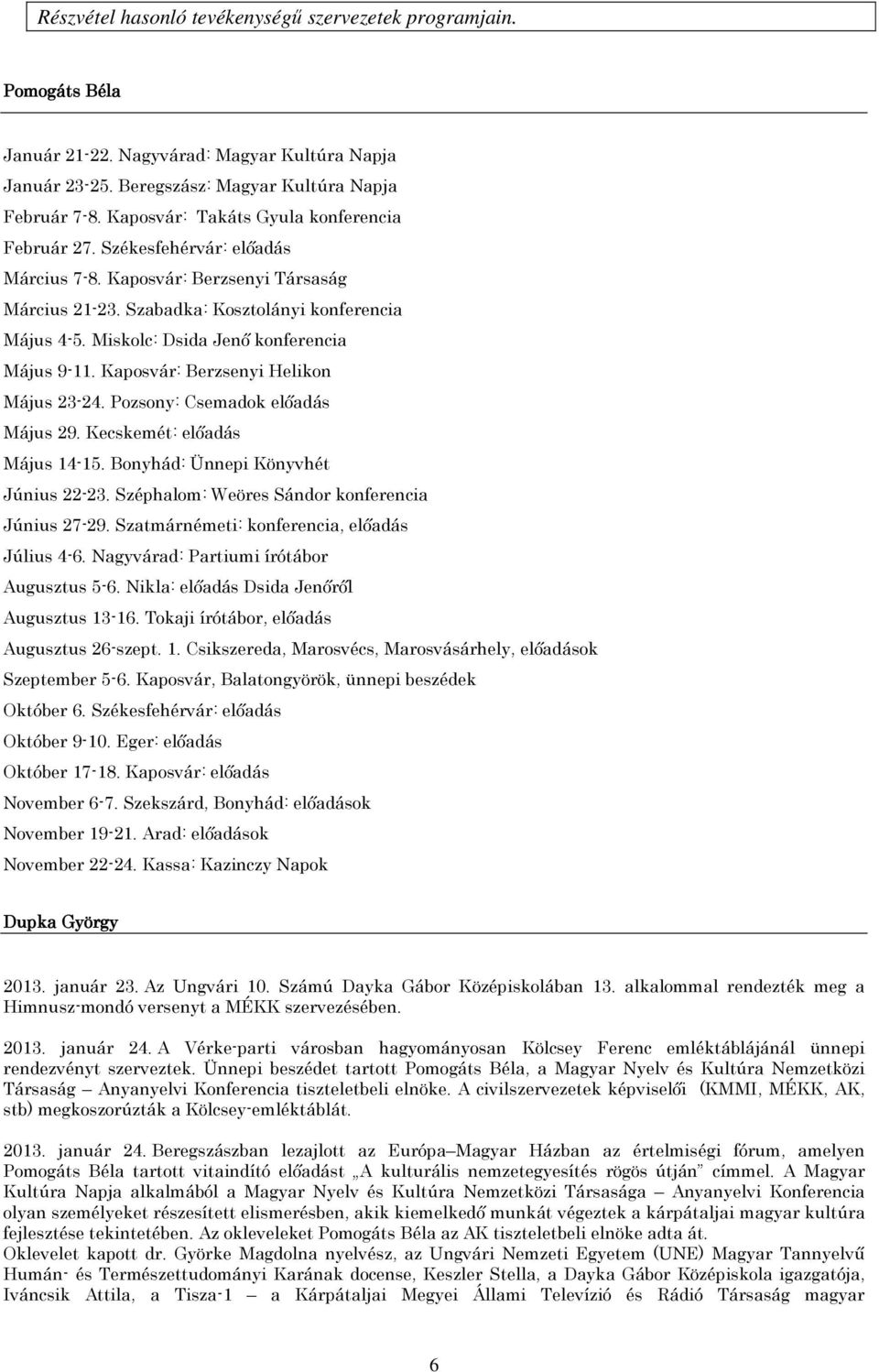 Miskolc: Dsida Jenő konferencia Május 9-11. Kaposvár: Berzsenyi Helikon Május 23-24. Pozsony: Csemadok előadás Május 29. Kecskemét: előadás Május 14-15. Bonyhád: Ünnepi Könyvhét Június 22-23.