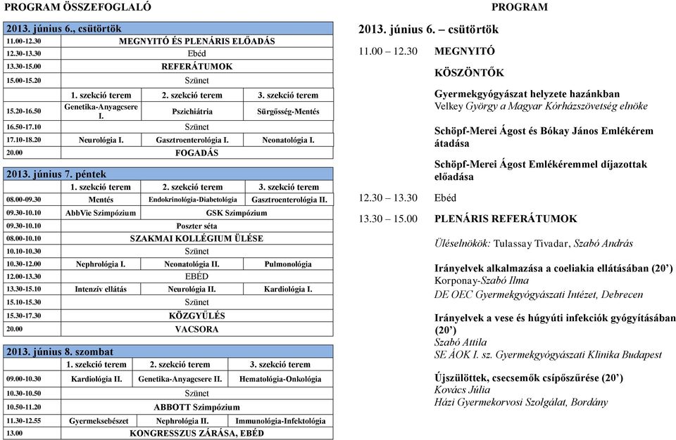 péntek 1. szekció terem 2. szekció terem 3. szekció terem 08.00-09.30 Mentés Endokrinológia-Diabetológia Gasztroenterológia II. 09.30-10.10 AbbVie Szimpózium GSK Szimpózium 09.30-10.10 Poszter séta 08.