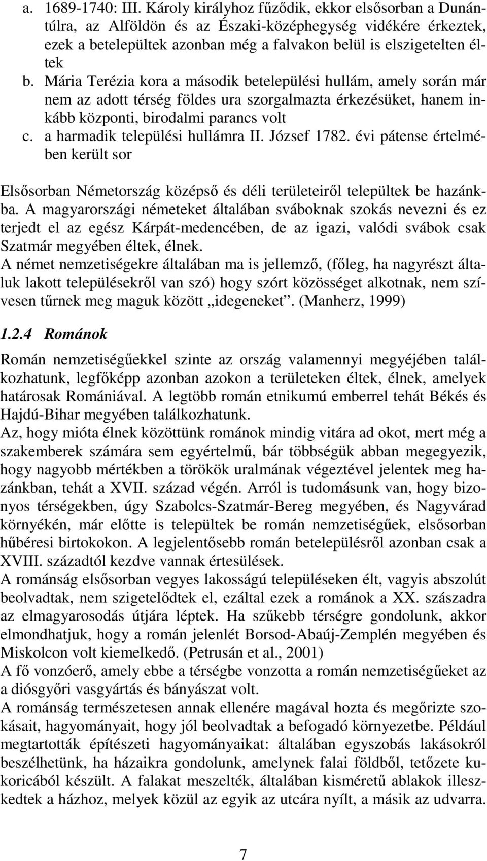 Mária Terézia kora a második betelepülési hullám, amely során már nem az adott térség földes ura szorgalmazta érkezésüket, hanem inkább központi, birodalmi parancs volt c.