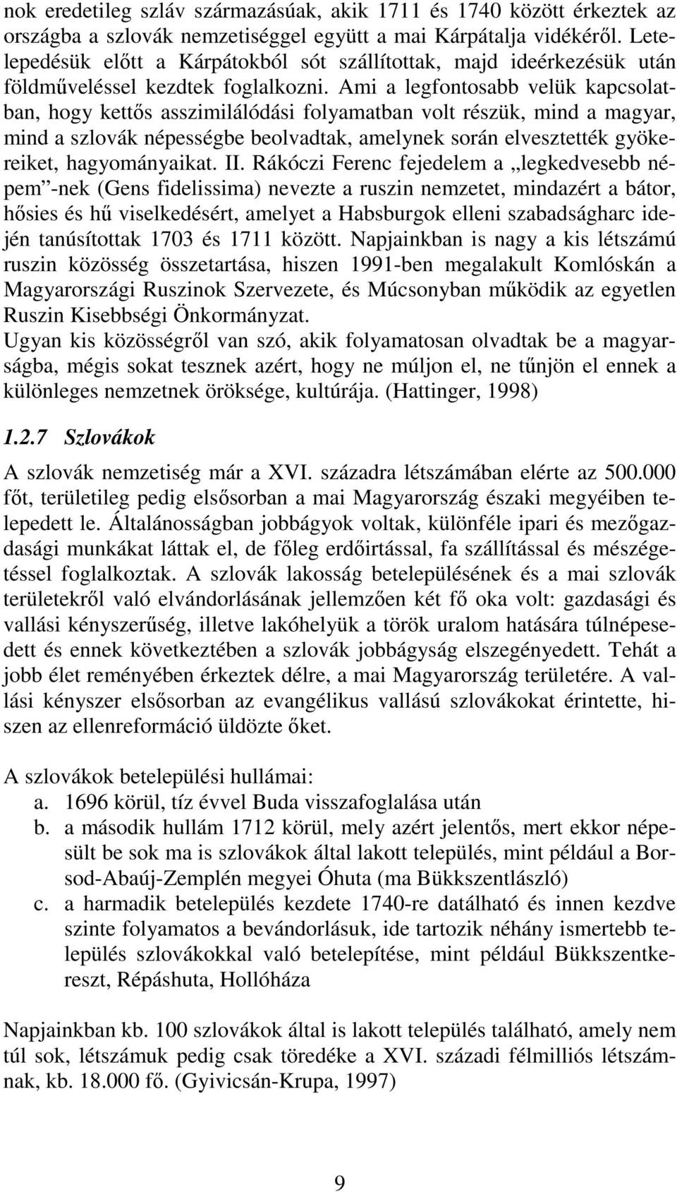 Ami a legfontosabb velük kapcsolatban, hogy kettős asszimilálódási folyamatban volt részük, mind a magyar, mind a szlovák népességbe beolvadtak, amelynek során elvesztették gyökereiket,