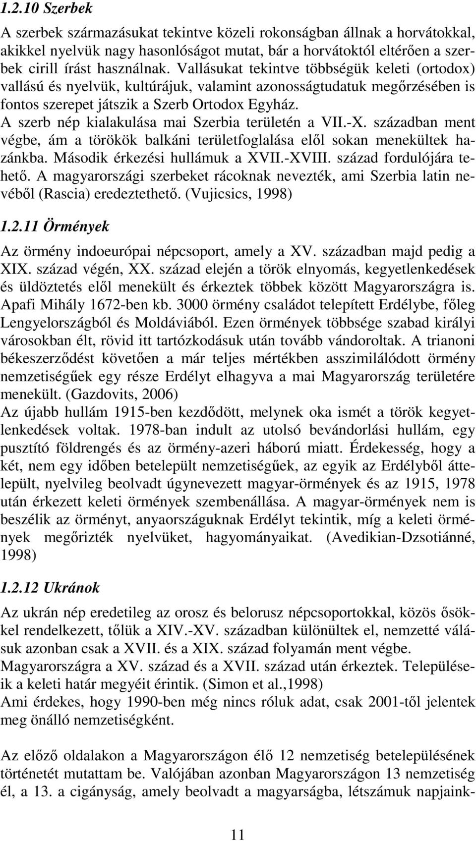 A szerb nép kialakulása mai Szerbia területén a VII.-X. században ment végbe, ám a törökök balkáni területfoglalása elől sokan menekültek hazánkba. Második érkezési hullámuk a XVII.-XVIII.