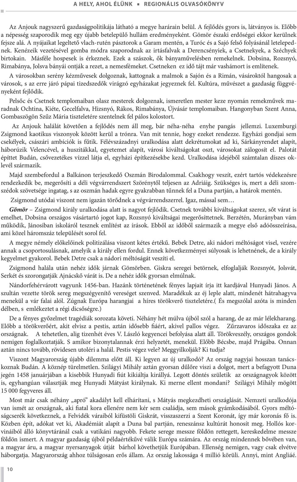 Kenézeik vezetésével gomba módra szaporodnak az irtásfalvak a Derencsényiek, a Csetnekyek, a Széchyek birtokain. Másféle hospesek is érkeznek. Ezek a szászok, ők bányaművelésben remekelnek.