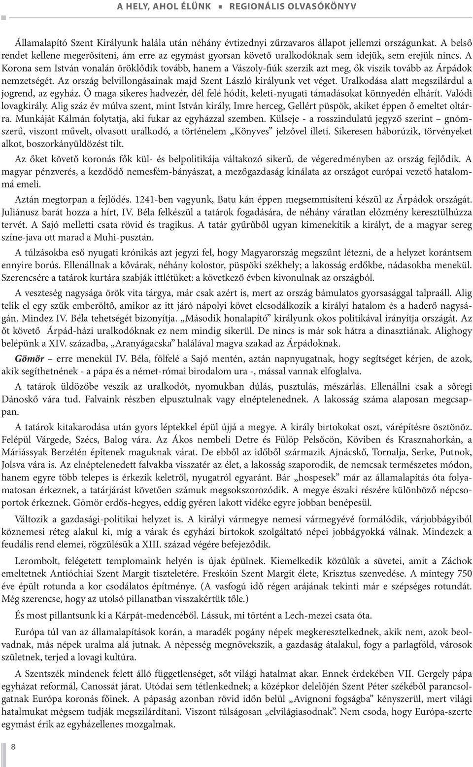 A Korona sem István vonalán öröklődik tovább, hanem a Vászoly-fiúk szerzik azt meg, ők viszik tovább az Árpádok nemzetségét. Az ország belvillongásainak majd Szent László királyunk vet véget.