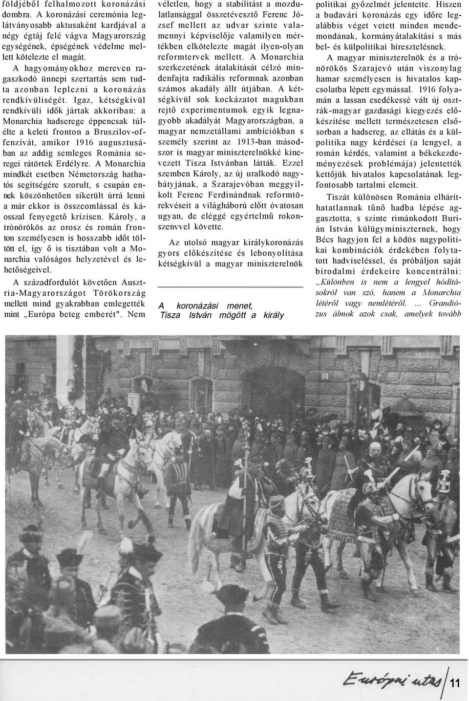 Igaz, kétségkívül rendkívüli idők jártak akkoriban: a Monarchia hadserege éppencsak túlélte a keleti fronton a Bruszilov-offenzívát, amikor 1916 augusztusában az addig semleges Románia seregei