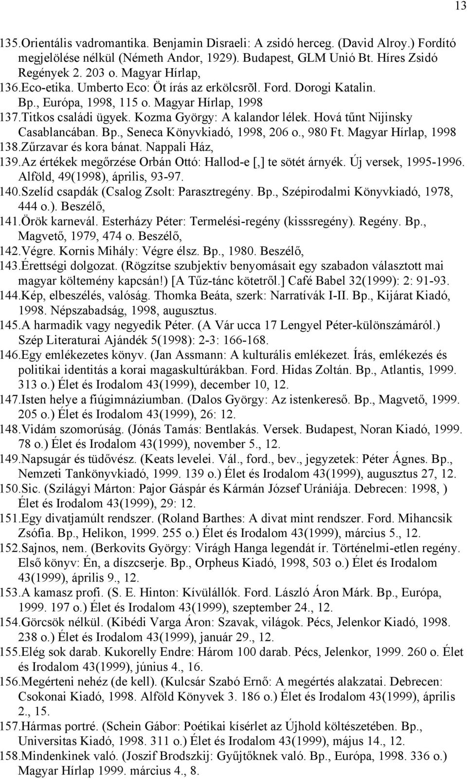 Hová tűnt Nijinsky Casablancában. Bp., Seneca Könyvkiadó, 1998, 206 o., 980 Ft. Magyar Hírlap, 1998 138.Zűrzavar és kora bánat. Nappali Ház, 139.