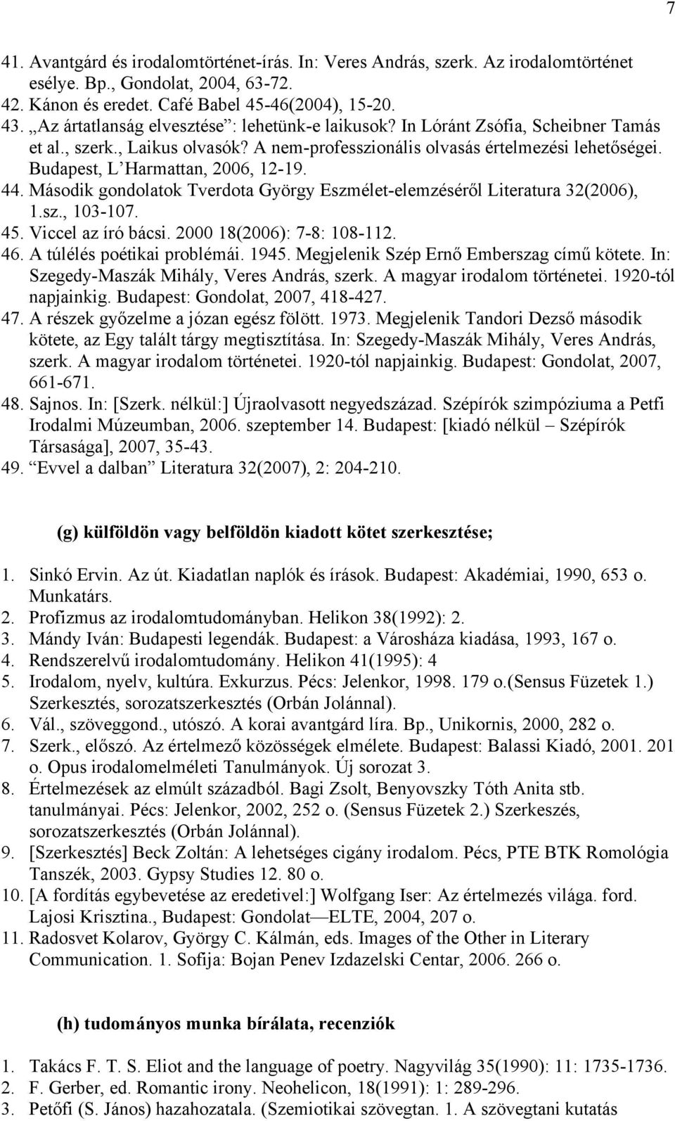 Budapest, L Harmattan, 2006, 12-19. 44. Második gondolatok Tverdota György Eszmélet-elemzéséről Literatura 32(2006), 1.sz., 103-107. 45. Viccel az író bácsi. 2000 18(2006): 7-8: 108-112. 46.