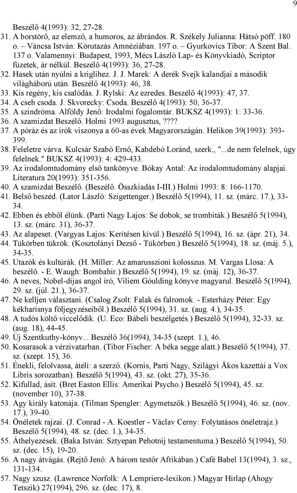 J. Marek: A derék Svejk kalandjai a második világháború után. Beszélő 4(1993): 46, 38. 33. Kis regény, kis csalódás. J. Rylski: Az ezredes. Beszélő 4(1993): 47, 37. 34. A cseh csoda. J. Skvorecky: Csoda.