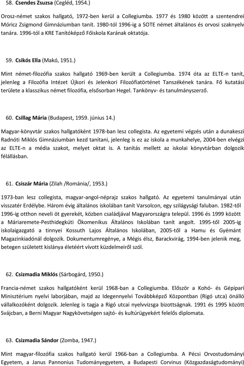 ) Mint német-filozófia szakos hallgató 1969-ben került a Collegiumba. 1974 óta az ELTE-n tanít, jelenleg a Filozófia Intézet Újkori és Jelenkori Filozófiatörténet Tanszékének tanára.