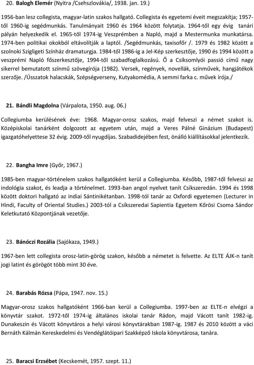 1974-ben politikai okokból eltávolítják a laptól. /Segédmunkás, taxisofőr /. 1979 és 1982 között a szolnoki Szigligeti Színház dramaturgja.