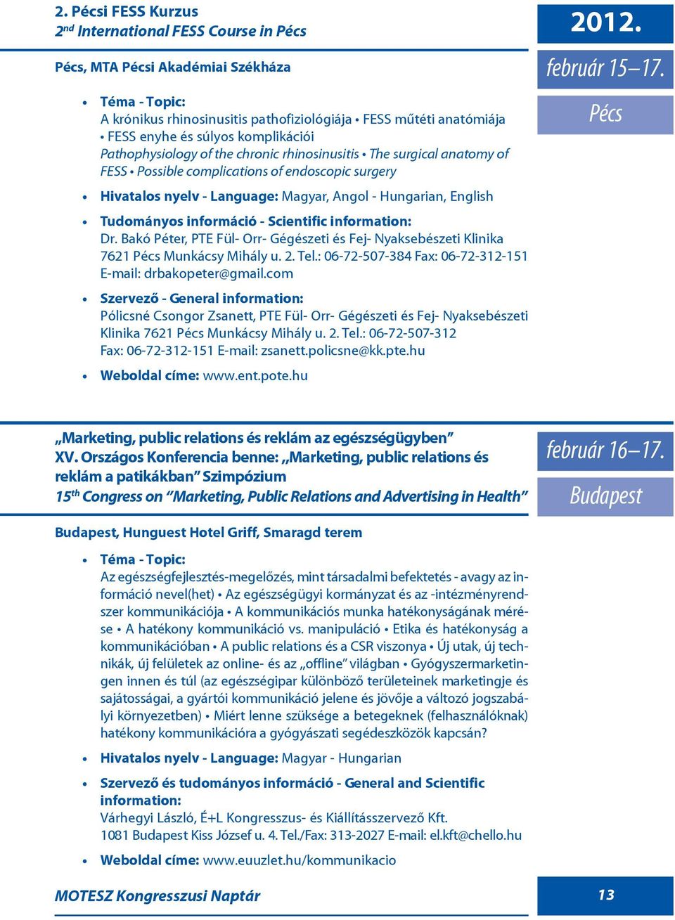 Bakó Péter, PTE Fül- Orr- Gégészeti és Fej- Nyaksebészeti Klinika 7621 Pécs Munkácsy Mihály u. 2. Tel.: 06-72-507-384 Fax: 06-72-312-151 E-mail: drbakopeter@gmail.