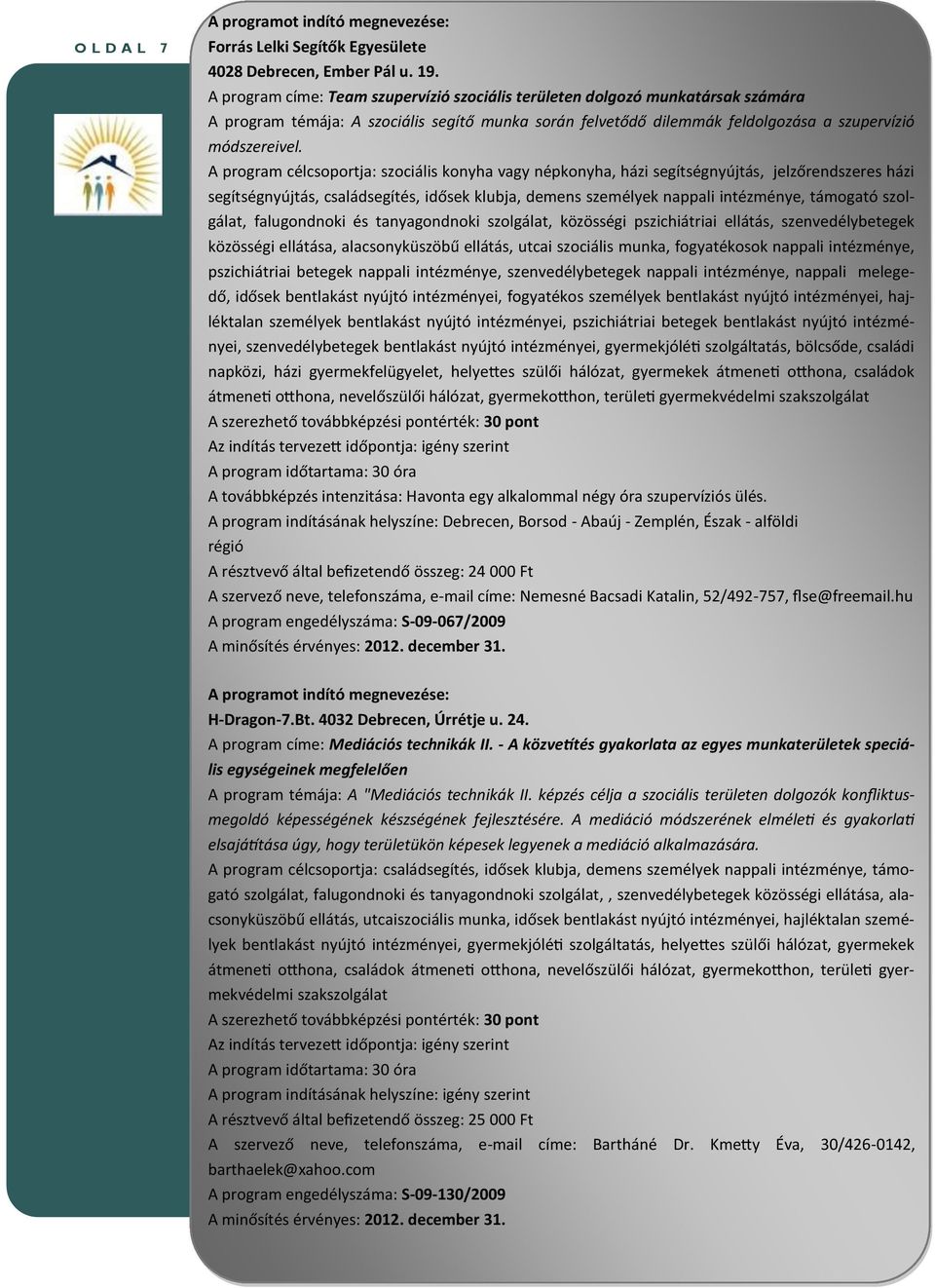 A program célcsoportja: szociális konyha vagy népkonyha, házi segítségnyújtás, jelzőrendszeres házi segítségnyújtás, családsegítés, idősek klubja, demens személyek nappali intézménye, támogató