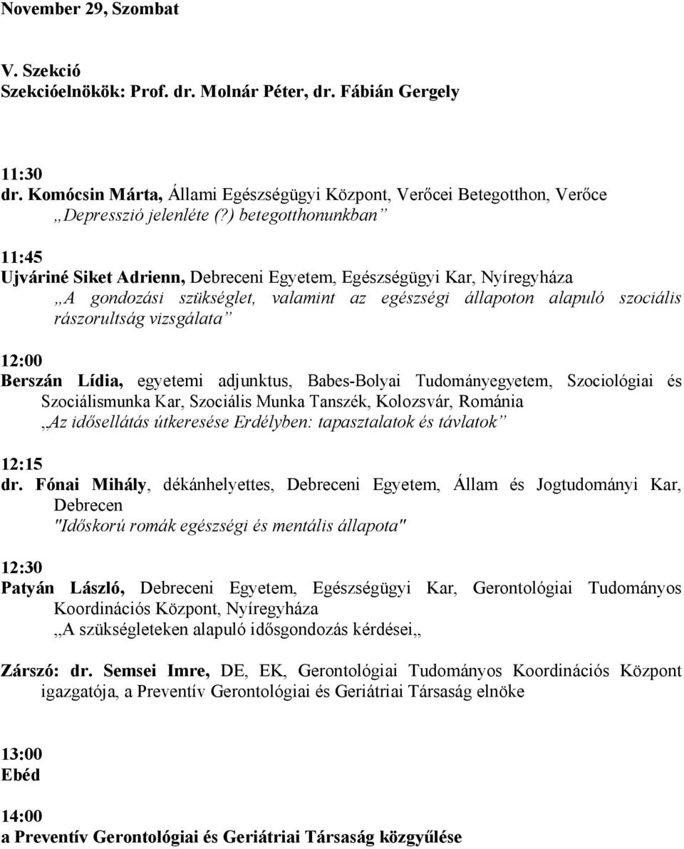 12:00 Berszán Lídia, egyetemi adjunktus, Babes-Bolyai Tudományegyetem, Szociológiai és Szociálismunka Kar, Szociális Munka Tanszék, Kolozsvár, Románia Az idısellátás útkeresése Erdélyben: