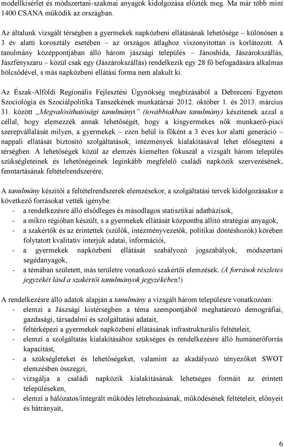 A tanulmány középpontjában álló három jászsági település Jánoshida, Jászárokszállás, Jászfényszaru közül csak egy (Jászárokszállás) rendelkezik egy 28 fő befogadására alkalmas bölcsődével, s más