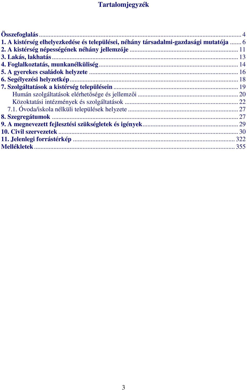 Szolgáltatások a kistérség településein... 19 Humán szolgáltatások elérhetősége és jellemzői... 20 Közoktatási intézmények és szolgáltatások... 22 7.1. Óvoda/iskola nélküli települések helyzete.