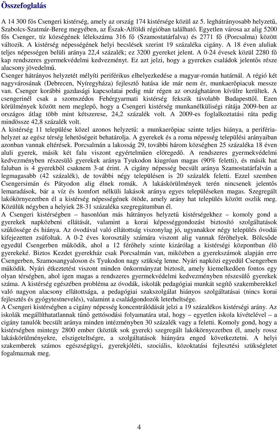 A 18 éven aluliak teljes népességen belüli aránya 22,4 százalék; ez 3200 gyereket jelent. A 0-24 évesek közül 2280 fő kap rendszeres gyermekvédelmi kedvezményt.