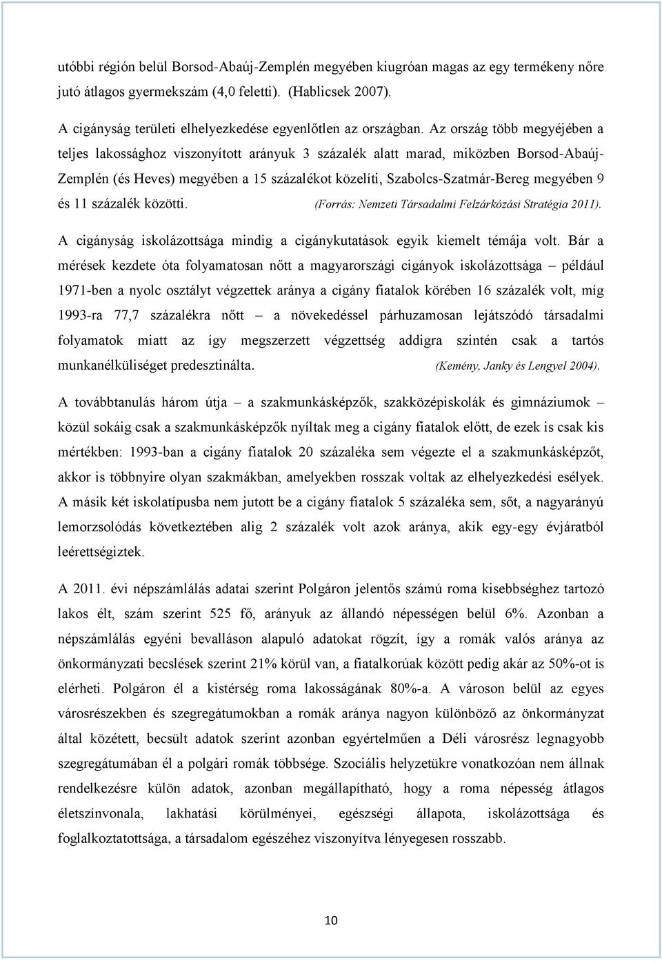 Az ország több megyéjében a teljes lakossághoz viszonyított arányuk 3 százalék alatt marad, miközben Borsod-Abaúj- Zemplén (és Heves) megyében a 15 százalékot közelíti, Szabolcs-Szatmár-Bereg