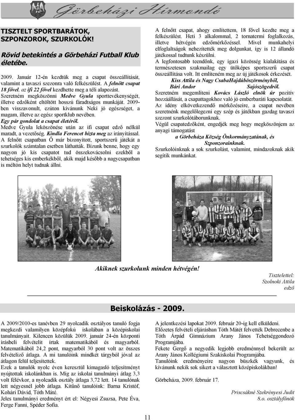 2009- ben visszavonult, ezúton kívánunk Neki jó egészséget, a magam, illetve az egész sportklub nevében. Egy pár gondolat a csapat életéről.