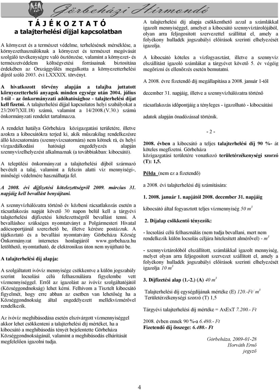 törvényt. A hivatkozott törvény alapján a talajba juttatott környezetterhelő anyagok minden egysége után 2004. július 1-től - az önkormányzati adóhatósághoz - talajterhelési díjat kell fizetni.