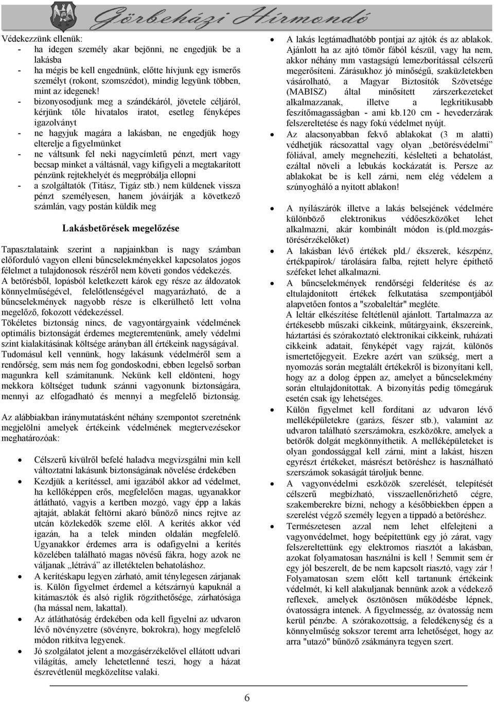 - bizonyosodjunk meg a szándékáról, jövetele céljáról, kérjünk tőle hivatalos iratot, esetleg fényképes igazolványt - ne hagyjuk magára a lakásban, ne engedjük hogy elterelje a figyelmünket - ne