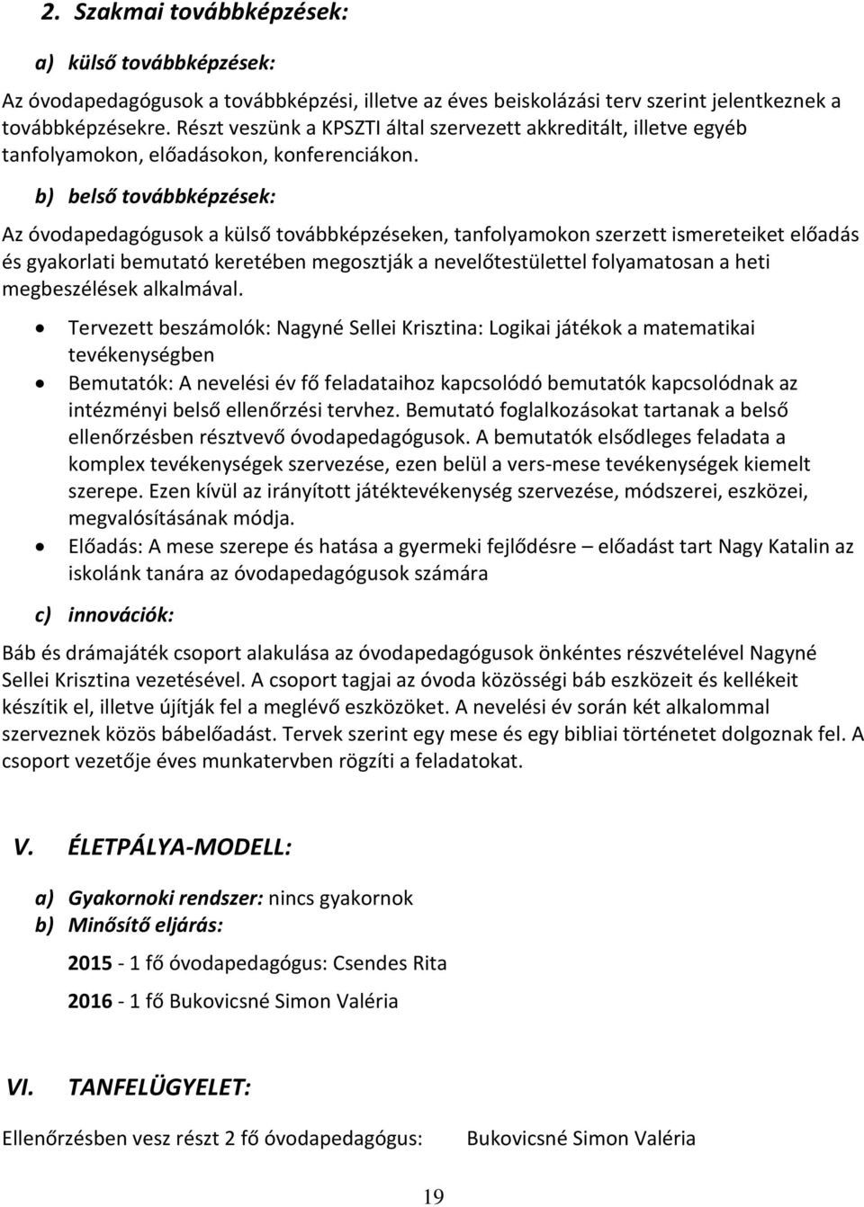 b) belső továbbképzések: Az óvodapedagógusok a külső továbbképzéseken, tanfolyamokon szerzett ismereteiket előadás és gyakorlati bemutató keretében megosztják a nevelőtestülettel folyamatosan a heti