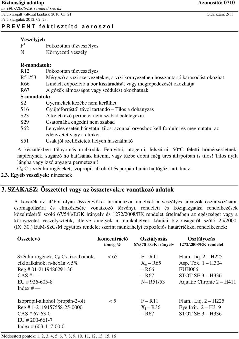 károsodást okozhat R66 Ismételt expozíció a bőr kiszáradását vagy megrepedezését okozhatja R67 A gőzök álmosságot vagy szédülést okozhatnak S-mondatok: S2 Gyermekek kezébe nem kerülhet S16