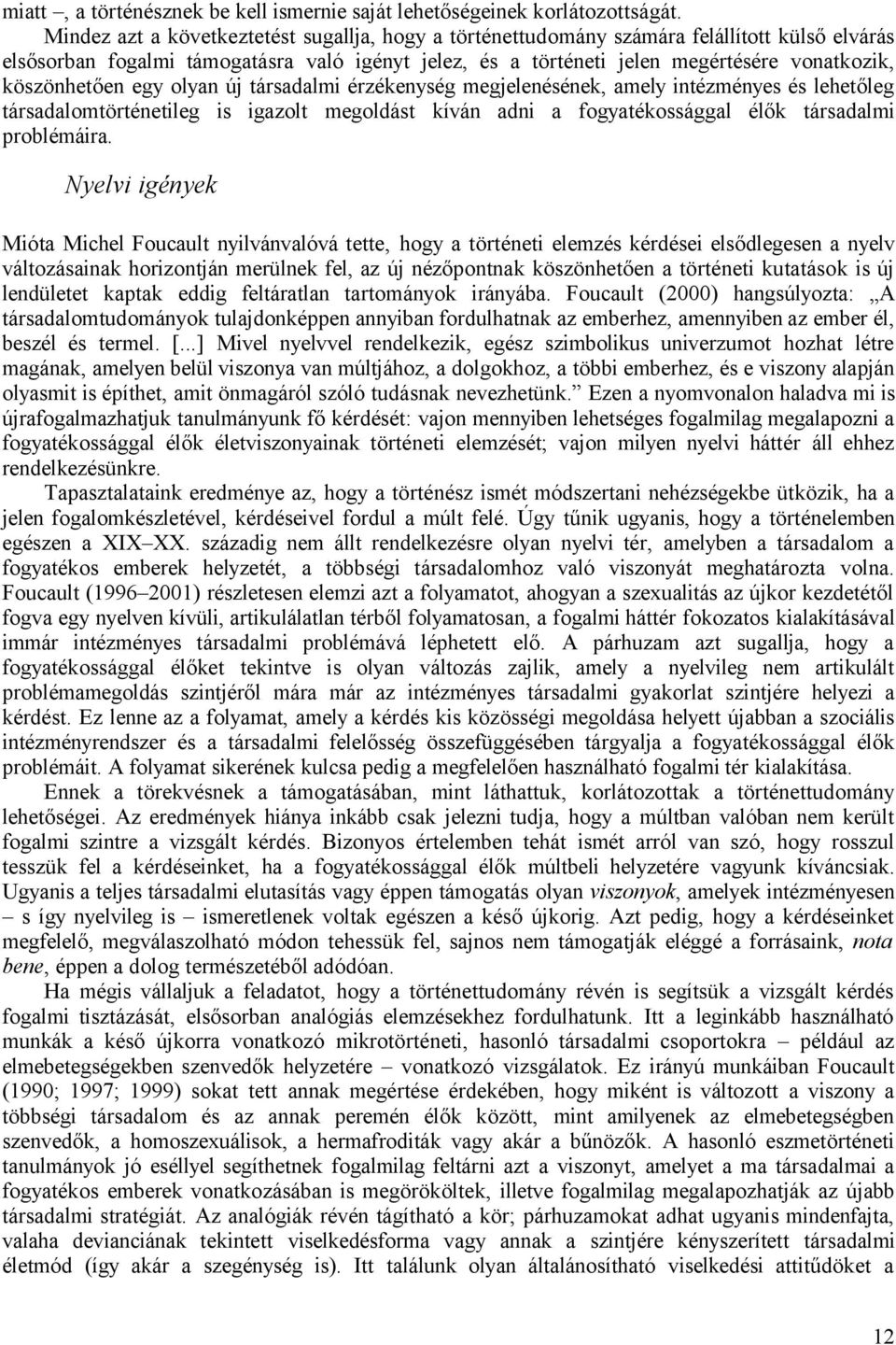 köszönhetően egy olyan új társadalmi érzékenység megjelenésének, amely intézményes és lehetőleg társadalomtörténetileg is igazolt megoldást kíván adni a fogyatékossággal élők társadalmi problémáira.