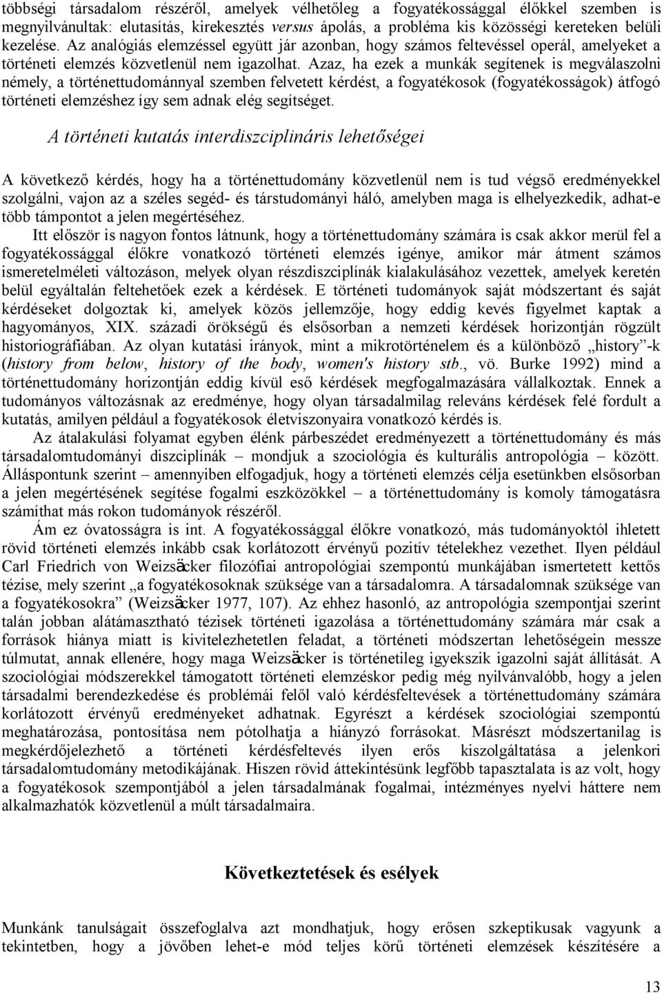 Azaz, ha ezek a munkák segítenek is megválaszolni némely, a történettudománnyal szemben felvetett kérdést, a fogyatékosok (fogyatékosságok) átfogó történeti elemzéshez így sem adnak elég segítséget.