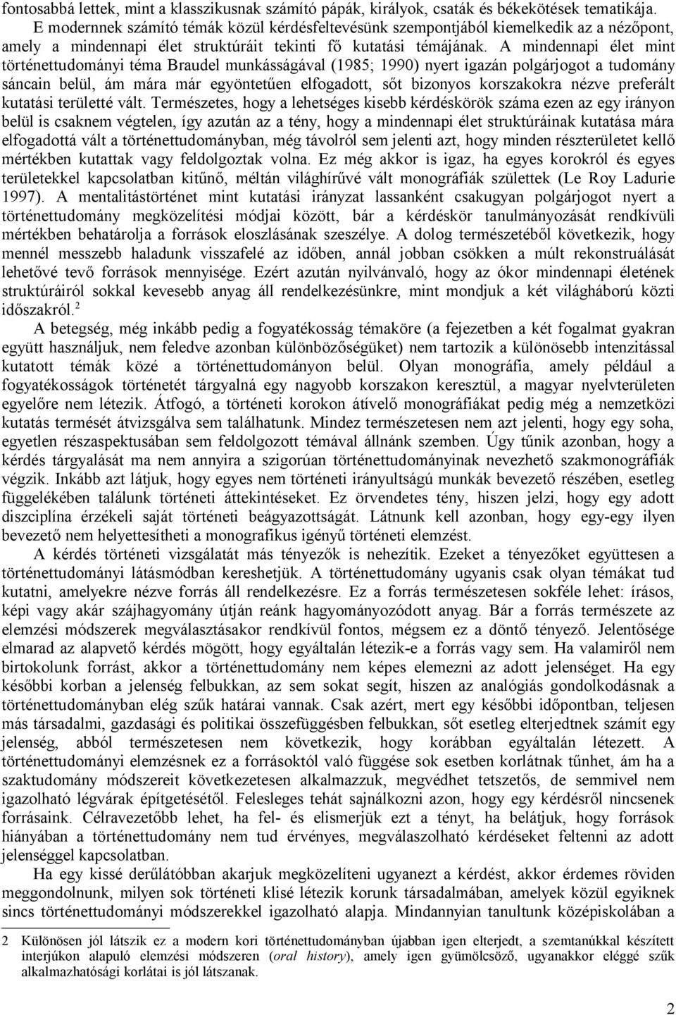 A mindennapi élet mint történettudományi téma Braudel munkásságával (1985; 1990) nyert igazán polgárjogot a tudomány sáncain belül, ám mára már egyöntetűen elfogadott, sőt bizonyos korszakokra nézve